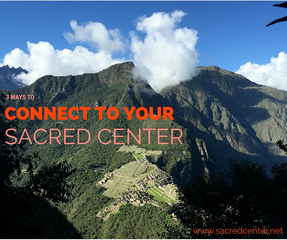 3 Ways to Connect to Your Sacred Center | Machu Picchu | Peru